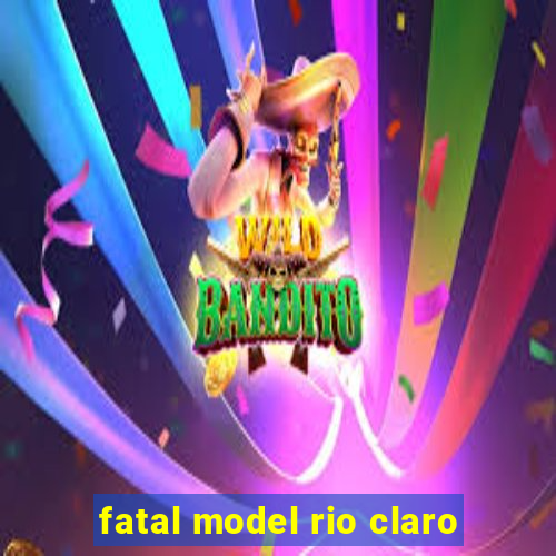 fatal model rio claro